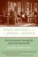 Maria Mitchell și sexualizarea științei: Un astronom printre romanticii americani - Maria Mitchell and the Sexing of Science: An Astronomer Among the American Romantics
