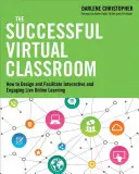 Clasa virtuală de succes: Cum să proiectați și să facilitați învățarea online interactivă și captivantă în direct - The Successful Virtual Classroom: How to Design and Facilitate Interactive and Engaging Live Online Learning