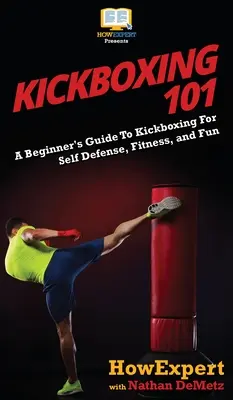 Kickboxing 101: Ghidul începătorului pentru kickboxing pentru autoapărare, fitness și distracție - Kickboxing 101: A Beginner's Guide To Kickboxing For Self Defense, Fitness, and Fun