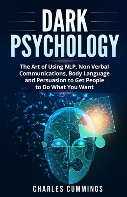 Psihologia întunecată: Arta de a folosi NLP, comunicarea nonverbală, limbajul trupului și persuasiunea pentru a-i determina pe oameni să facă ceea ce vrei tu - Dark Psychology: The Art of Using NLP, Non-Verbal Communications, Body Language and Persuasion to Get People to Do What You Want