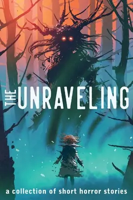 The Unraveling: O colecție de povestiri scurte de groază - The Unraveling: A Collection of Short Horror Stories