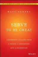 Servește pentru a fi mare: Lecții de leadership dintr-o închisoare, o mănăstire și o sală de consiliu - Serve to Be Great: Leadership Lessons from a Prison, a Monastery, and a Boardroom