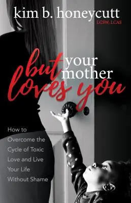 Dar mama ta te iubește: Cum să depășești ciclul iubirii toxice și să-ți trăiești viața fără rușine - But Your Mother Loves You: How to Overcome the Cycle of Toxic Love and Live Your Life Without Shame