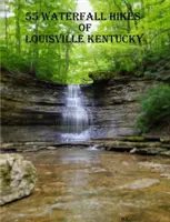 55 de drumeții în cascade din Louisville Kentucky - 55 Waterfall Hikes of Louisville Kentucky