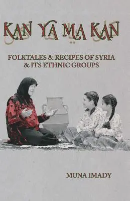 Kan Ya Ma Kan: Basme populare și rețete ale Siriei și ale grupurilor sale etnice - Kan Ya Ma Kan: Folktales and Recipes of Syria and Its Ethnic Groups