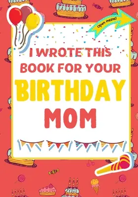 Am scris această carte pentru ziua ta de naștere, mamă: Cadoul perfect de ziua de naștere pentru ca copiii să creeze propria lor carte pentru mama - I Wrote This Book For Your Birthday Mom: The Perfect Birthday Gift For Kids to Create Their Very Own Book For Mom