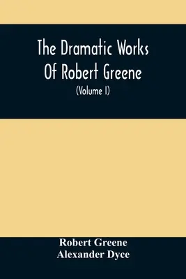 The Dramatic Works Of Robert Greene: To Which Are Added His Poems. With Some Account Of The Author, And Notes (Volume I)