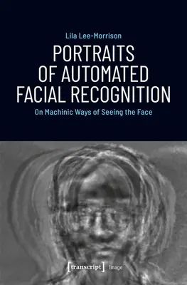 Portrete ale recunoașterii faciale automatizate: Despre modalitățile machinice de a vedea chipul - Portraits of Automated Facial Recognition: On Machinic Ways of Seeing the Face