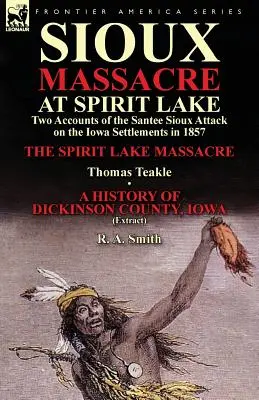 Masacrul sioux de la Spirit Lake: Două relatări despre atacul Santee Sioux asupra așezărilor din Iowa în 1857 - Masacrul de la Spirit Lake de Thomas Teakle & a - Sioux Massacre at Spirit Lake: Two Accounts of the Santee Sioux Attack on the Iowa Settlements in 1857-The Spirit Lake Massacre by Thomas Teakle & a