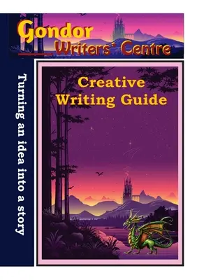 Gondor Writers' Centre Creative Writing Guide - Transformarea ideii tale într-o poveste - Gondor Writers' Centre Creative Writing Guide -Turning Your Idea into A Story