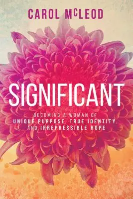 Semnificativă: Devenind o femeie cu un scop unic, o identitate adevărată și o speranță irepresibilă - Significant: Becoming a Woman of Unique Purpose, True Identity, and Irrepressible Hope