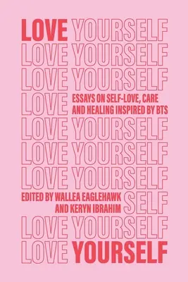 Iubește-te pe tine însuți: Eseuri despre iubirea de sine, îngrijire și vindecare inspirate de BTS - Love Yourself: Essays on self-love, care and healing inspired by BTS