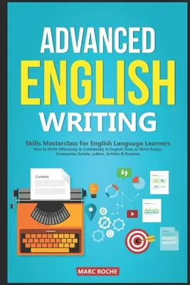Advanced English Writing Skills: Masterclass for English Language Learners. Cum să scrieți eficient și cu încredere în limba engleză: Cum să Scrieți Eseuri, Su - Advanced English Writing Skills: Masterclass for English Language Learners. How to Write Effectively & Confidently in English: How to Write Essays, Su