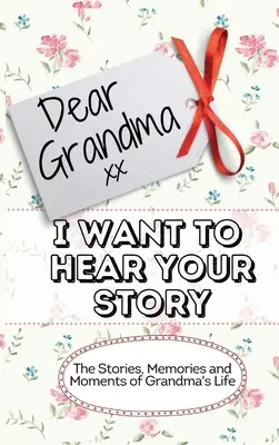 Dragă bunică. Vreau să aud povestea ta: Poveștile, amintirile și momentele din viața bunicii Jurnalul de memorie - Dear Grandma. I Want To Hear Your Story: The Stories, Memories and Moments of Grandma's Life Memory Journal