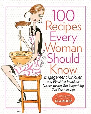100 de rețete pe care fiecare femeie ar trebui să le știe: Engagement Chicken and 99 Other Fabulous Dishes to Get You Everything You Want in Life: O carte de bucate Glamour - 100 Recipes Every Woman Should Know: Engagement Chicken and 99 Other Fabulous Dishes to Get You Everything You Want in Life: A Glamour Cookbook