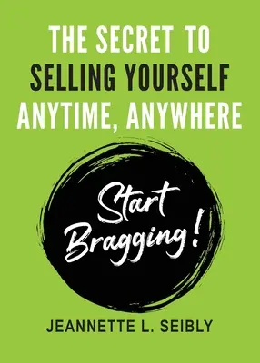 Secretul de a te vinde oricând, oriunde: Începe să te lauzi! - The Secret To Selling Yourself Anytime, Anywhere: Start Bragging!