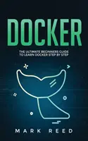 Docker: Ghidul final al începătorilor pentru a învăța Docker pas cu pas - Docker: The Ultimate Beginners Guide to Learn Docker Step-By-Step