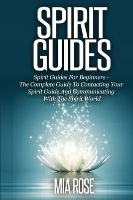 Ghizi spirituali: Spirit Guides For Beginners Ghidul complet pentru contactarea ghidului tău spiritual și comunicarea cu lumea spiritelor - Spirit Guides: Spirit Guides For Beginners The Complete Guide To Contacting Your Spirit Guide And Communicating With The Spirit World