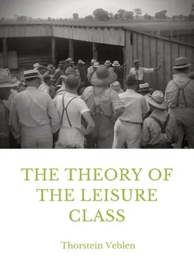 The Theory of the Leisure Class: Un studiu economic al evoluției instituțiilor - The Theory of the Leisure Class: An Economic Study in the Evolution of Institutions
