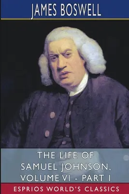 Viața lui Samuel Johnson, Volumul VI - Partea I (Esprios Classics) - The Life of Samuel Johnson, Volume VI - Part I (Esprios Classics)