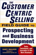 The Customercentric Selling(r) Field Guide to Prospecting and Business Development: Tehnici, instrumente și exerciții pentru a câștiga mai multe afaceri - The Customercentric Selling(r) Field Guide to Prospecting and Business Development: Techniques, Tools, and Exercises to Win More Business