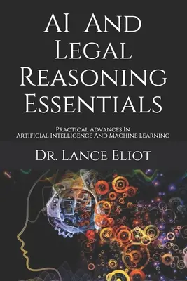 AI And Legal Reasoning Essentials: Avansuri practice în inteligența artificială și învățarea automată - AI And Legal Reasoning Essentials: Practical Advances In Artificial Intelligence And Machine Learning