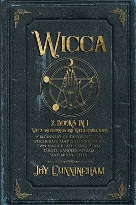Wicca: 2 cărți în 1 -Wicca pentru începători și Wicca herbal magic- Un ghid pentru începători pentru adepții vrăjitoriei moderne pentru a începe - Wicca: 2 books in 1 -Wicca for beginners and Wicca herbal magic- A beginner's guide for modern witchcraft adepts to start the