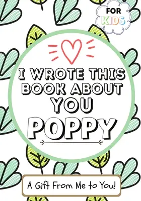 Am scris această carte despre tine Poppy: O carte de cadouri de completat în alb pentru copilul lor special Poppy - Perfect pentru copii - 7 x 10 inch - I Wrote This Book About You Poppy: A Child's Fill in The Blank Gift Book For Their Special Poppy - Perfect for Kid's - 7 x 10 inch