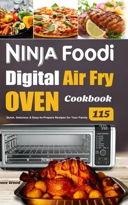Cartea de bucate Ninja Foodi Digital Air Fry Oven: 115 rețete rapide, delicioase și ușor de preparat pentru familia ta - Ninja Foodi Digital Air Fry Oven Cookbook: 115 Quick, Delicious & Easy-to-Prepare Recipes for Your Family
