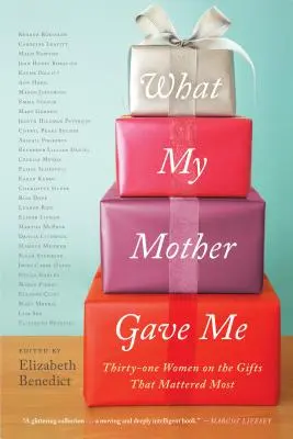 Ce mi-a dat mama: Treizeci și una de femei despre cadourile care au contat cel mai mult - What My Mother Gave Me: Thirty-One Women on the Gifts That Mattered Most
