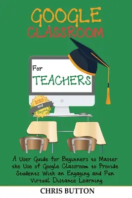 Google Classroom pentru profesori (2020 și după): Un ghid de utilizare pentru începători pentru a stăpâni utilizarea Google Classroom pentru a le oferi elevilor un program captivant - Google Classroom for Teachers (2020 and Beyond): A User Guide for Beginners to Master the Use of Google Classroom to Provide Students With an Engaging