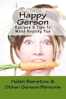Gerson fericit: Rețete și sfaturi pentru a face vindecarea distractivă - Happy Gerson: Recipes And Tips to Make Healing Fun