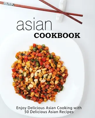 Carte de bucate asiatice: Bucură-te de bucătăria asiatică delicioasă cu peste 90 de rețete asiatice delicioase (2nd Edition) - Asian Cookbook: Enjoy Delicious Asian Cooking with over 90 Delicious Asian Recipes (2nd Edition)