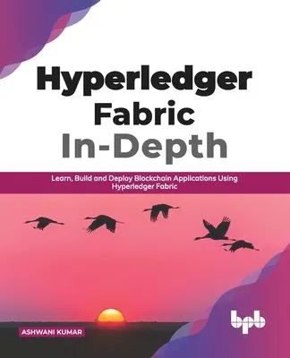 Hyperledger Fabric In-Depth: Învățați, construiți și implementați aplicații Blockchain utilizând Hyperledger Fabric (ediția în limba engleză) - Hyperledger Fabric In-Depth: Learn, Build and Deploy Blockchain Applications Using Hyperledger Fabric (English Edition)