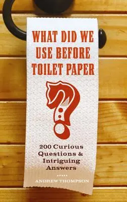 Ce foloseam înainte de hârtia igienică?: 200 de întrebări curioase și răspunsuri intrigante - What Did We Use Before Toilet Paper?: 200 Curious Questions and Intriguing Answers