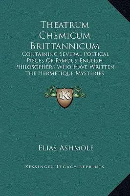 Theatrum Chemicum Brittannicum: Conținând Mai Multe Piese Poetice Ale Faimoșilor Filosofi Englezi Care Au Scris Misterele Hermetice - Theatrum Chemicum Brittannicum: Containing Several Poetical Pieces Of Famous English Philosophers Who Have Written The Hermetique Mysteries