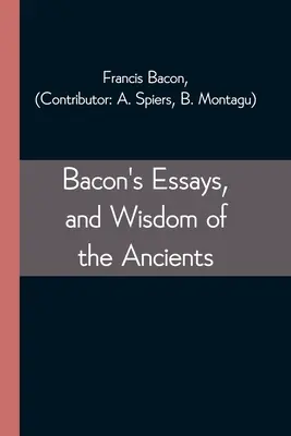 Eseurile lui Bacon, și Înțelepciunea anticilor - Bacon's Essays, and Wisdom of the Ancients
