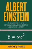Albert Einstein: Biografia unui geniu care a schimbat știința și istoria lumii (The Biography of a Genius Who Changed Science and World History) - Albert Einstein: The Biography of a Genius Who Changed Science and World History