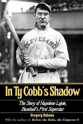 În umbra lui Ty Cobb: Povestea lui Napoleon Lajoie, primul superstar al baseball-ului - In Ty Cobb's Shadow: The Story of Napoleon Lajoie, Baseball's First Superstar