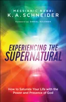 Experimentarea supranaturalului: Cum să vă saturați viața cu puterea și prezența lui Dumnezeu - Experiencing the Supernatural: How to Saturate Your Life with the Power and Presence of God