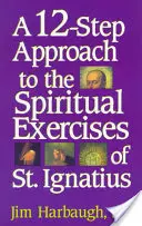 O abordare în 12 pași a exercițiilor spirituale ale Sfântului Ignațiu (A 12-Step Approach to the Spiritual Exercises of St. Ignatius) - A 12-Step Approach to the Spiritual Exercises of St. Ignatius