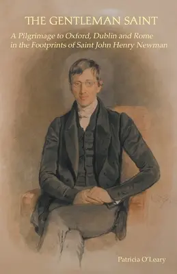 Gentleman Saint: Un pelerinaj la Oxford, Roma și Dublin pe urmele Sfântului John Henry Newman - The Gentleman Saint: A Pilgrimage to Oxford, Rome and Dublin in the Footprints of St John Henry Newman