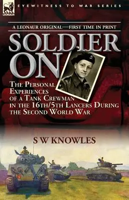 Soldier On: The Personal Experiences of a Tank Crewman in the 16th/5th Lancers During the Second World War - Soldier On: the Personal Experiences of a Tank Crewman in the 16th/5th Lancers During the Second World War