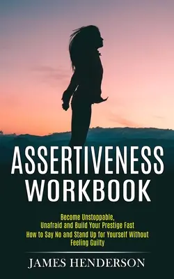 Asertivitate Workbook: Become Unstoppable, Unafraid and Build Your Prestige Fast (Cum să spui nu și să te aperi fără să te simți Gui - Assertiveness Workbook: Become Unstoppable, Unafraid and Build Your Prestige Fast (How to Say No and Stand Up for Yourself Without Feeling Gui