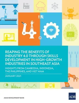Recoltarea beneficiilor industriei 4.0 prin dezvoltarea competențelor în industriile cu creștere rapidă din Asia de Sud-Est: Puncte de vedere din Cambodgia, Indonezia, Republica Populară Chineză și Republica Coreea - Reaping the Benefits of Industry 4.0 Through Skills Development in High-Growth Industries in Southeast Asia: Insights from Cambodia, Indonesia, the Ph