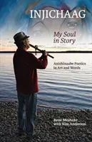 Injichaag: Sufletul meu în poveste: Poezia Anishinaabe în artă și cuvinte - Injichaag: My Soul in Story: Anishinaabe Poetics in Art and Words