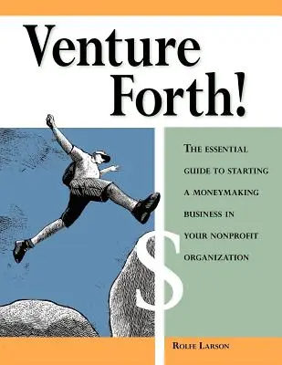 Venture Forth! The Essential Guide to Starting a Moneymaking Business in Your Nonprofit Organization - Venture Forth!: The Essential Guide to Starting a Moneymaking Business in Your Nonprofit Organization