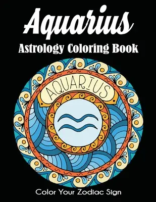 Vărsător Astrologie Carte de colorat: Colorează-ți semnul zodiacal - Aquarius Astrology Coloring Book: Color Your Zodiac Sign