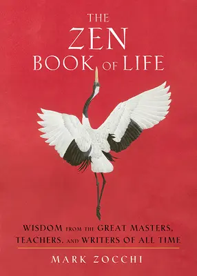 Cartea Zen a vieții: Înțelepciune de la marii maeștri, profesori și scriitori ai tuturor timpurilor - The Zen Book of Life: Wisdom from the Great Masters, Teachers, and Writers of All Time