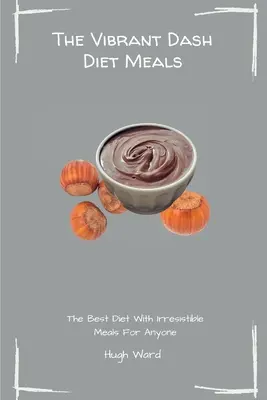 Mesele vibrante din dieta Dash: Cea mai bună dietă cu mese irezistibile pentru oricine - The Vibrant Dash Diet Meals: The Best Diet With Irresistible Meals For Anyone